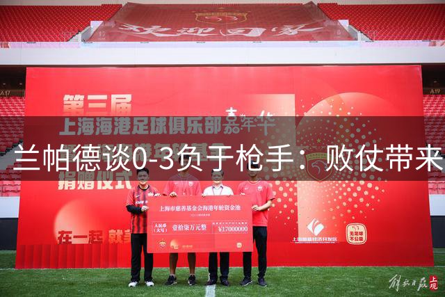 兰帕德谈0-3负于枪手：败仗带来宝贵经验但不会决定赛季走向