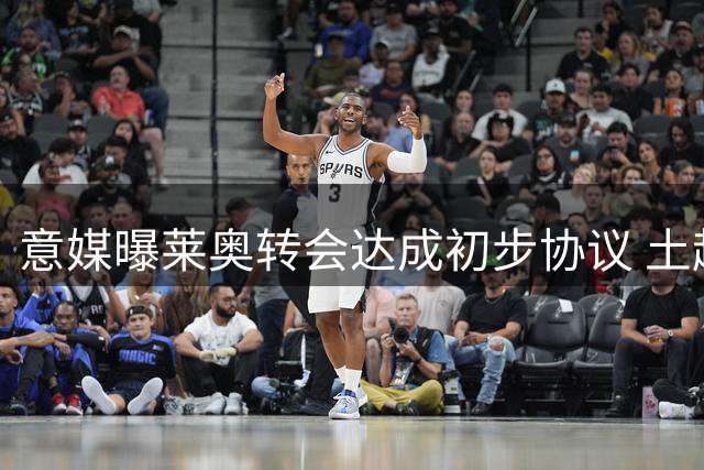 意媒曝莱奥转会达成初步协议 土超豪门高薪邀约
