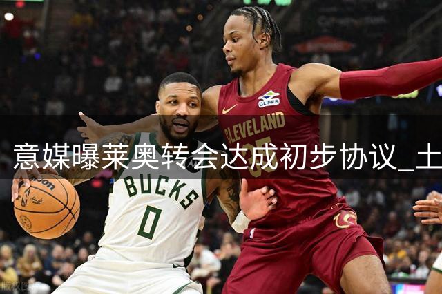 意媒曝莱奥转会达成初步协议 土超豪门高薪邀约