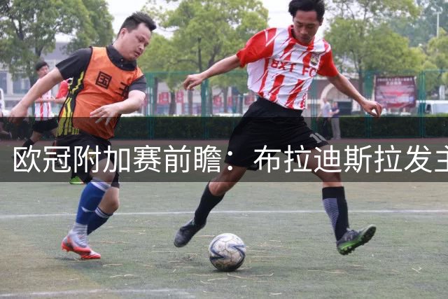 欧冠附加赛前瞻：布拉迪斯拉发主场迎战采列 防守大战一触即发