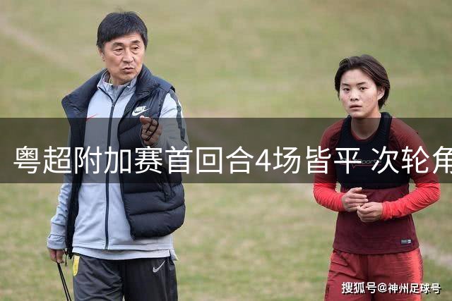 粤超附加赛首回合4场皆平 次轮角逐悬念升级