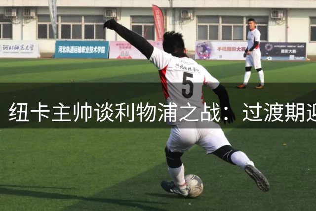 纽卡主帅谈利物浦之战：过渡期迎重要考验