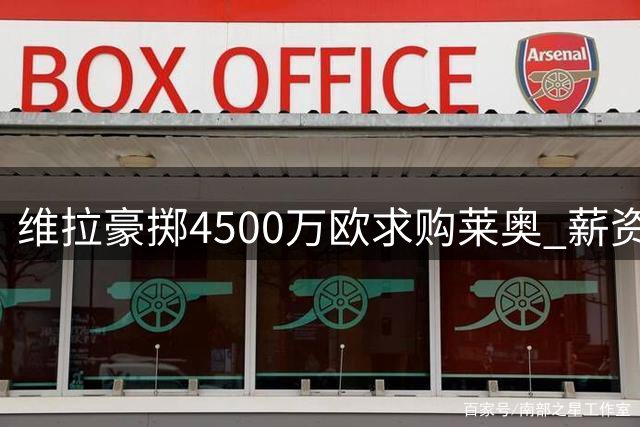 维拉豪掷4500万欧求购莱奥 薪资待遇达700万税后