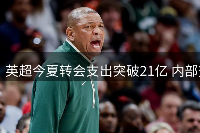 英超今夏转会支出突破21亿 内部交易占比显著提升