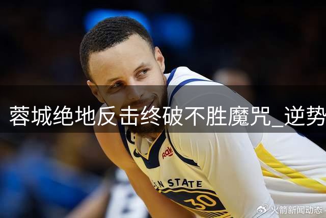 蓉城绝地反击终破不胜魔咒 逆势翻盘显王者本色